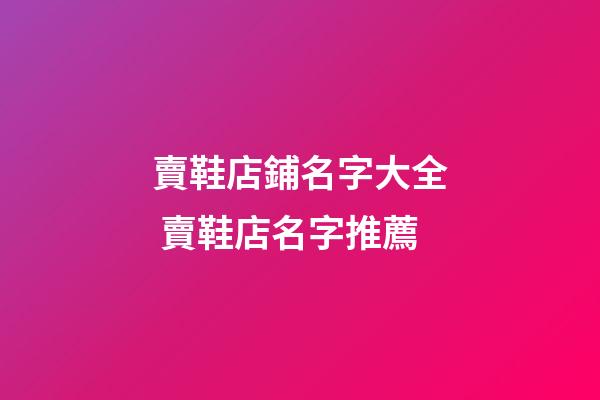 賣鞋店鋪名字大全 賣鞋店名字推薦-第1張-店鋪起名-玄機派